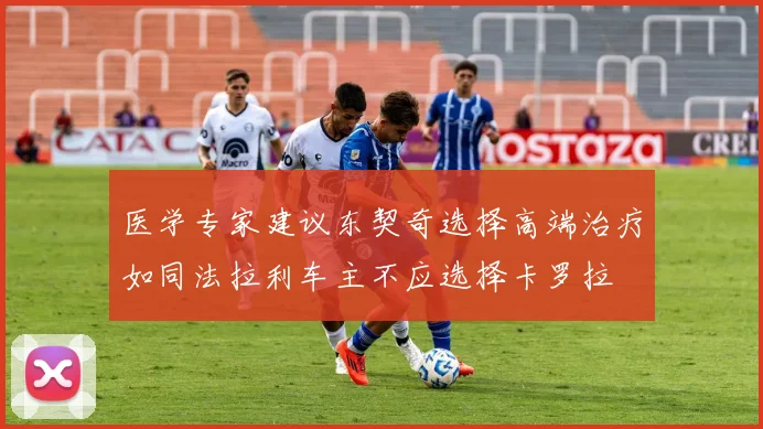 医学专家建议东契奇选择高端治疗如同法拉利车主不应选择卡罗拉