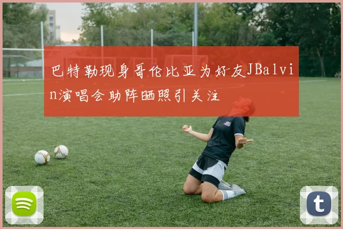 巴特勒现身哥伦比亚为好友JBalvin演唱会助阵晒照引关注