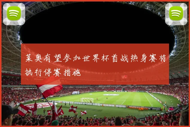 莱奥有望参加世界杯首战热身赛将执行停赛措施