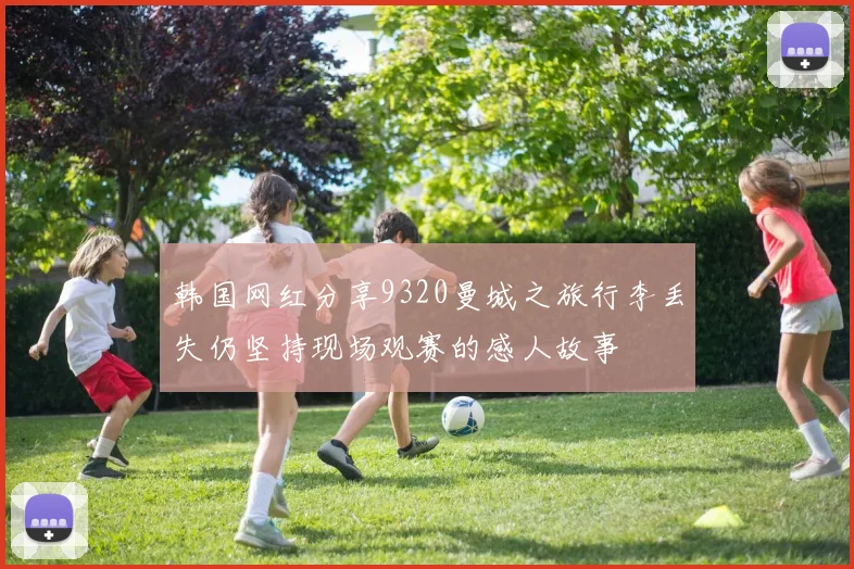 韩国网红分享9320曼城之旅行李丢失仍坚持现场观赛的感人故事
