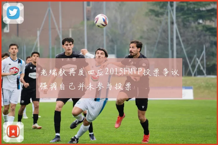 老瑞秋再度回应2015FMVP投票争议强调自己并未参与投票