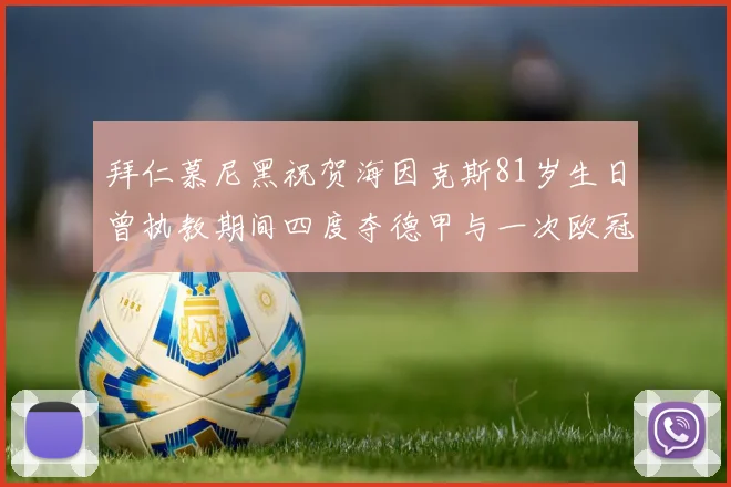 拜仁慕尼黑祝贺海因克斯81岁生日曾执教期间四度夺德甲与一次欧冠荣耀