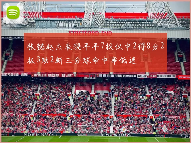 张懿赵杰表现平平7投仅中2得8分2板3助2断三分球命中率低迷