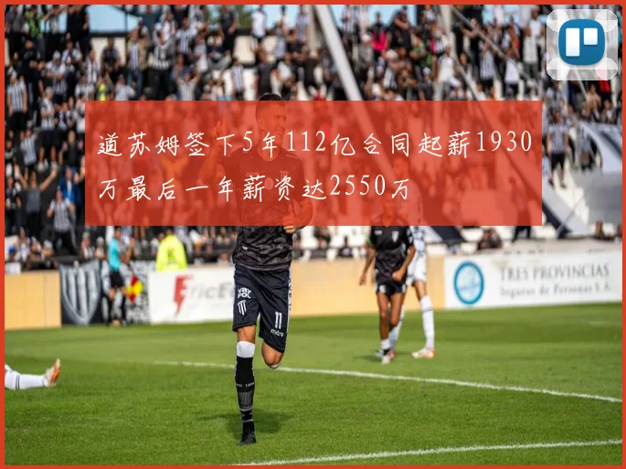 道苏姆签下5年112亿合同起薪1930万最后一年薪资达2550万