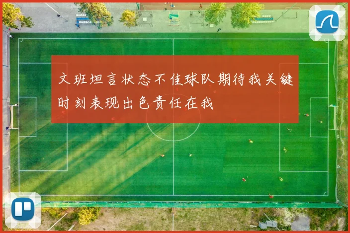 文班坦言状态不佳球队期待我关键时刻表现出色责任在我