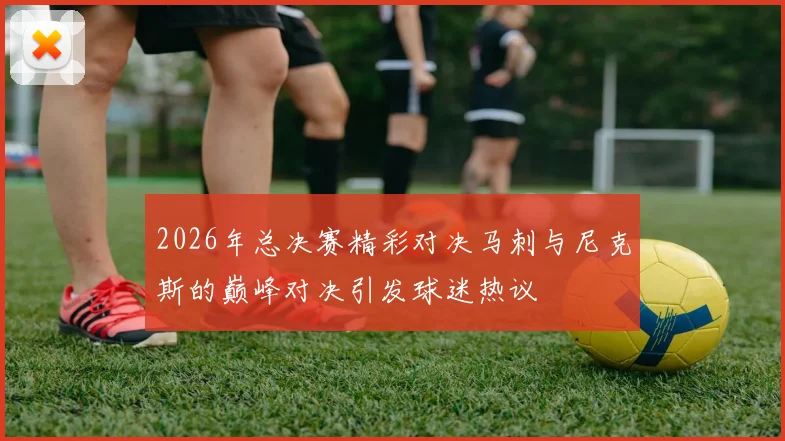 2026年总决赛精彩对决马刺与尼克斯的巅峰对决引发球迷热议