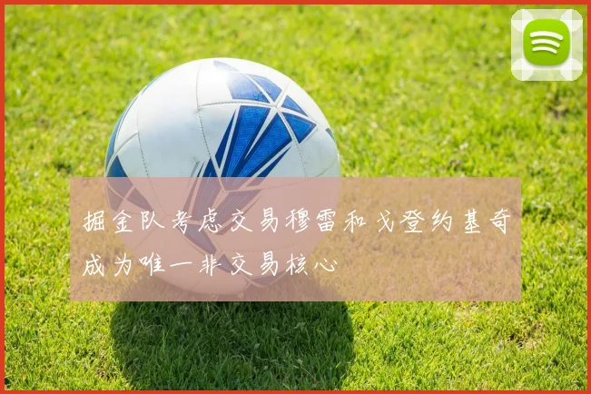 掘金队考虑交易穆雷和戈登约基奇成为唯一非交易核心