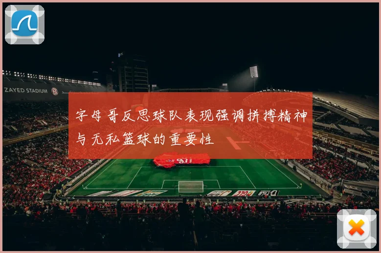 字母哥反思球队表现强调拼搏精神与无私篮球的重要性