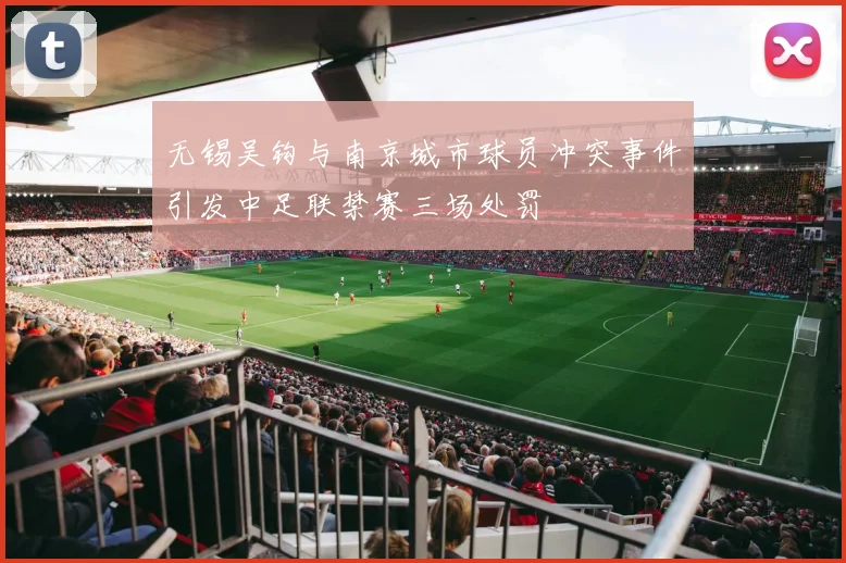 无锡吴钩与南京城市球员冲突事件引发中足联禁赛三场处罚